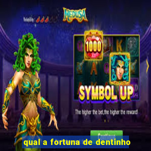 qual a fortuna de dentinho